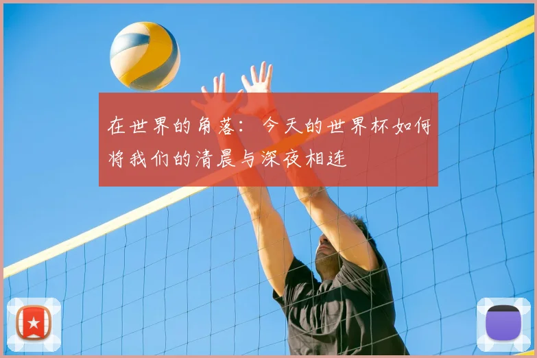 在世界的角落：今天的世界杯如何将我们的清晨与深夜相连