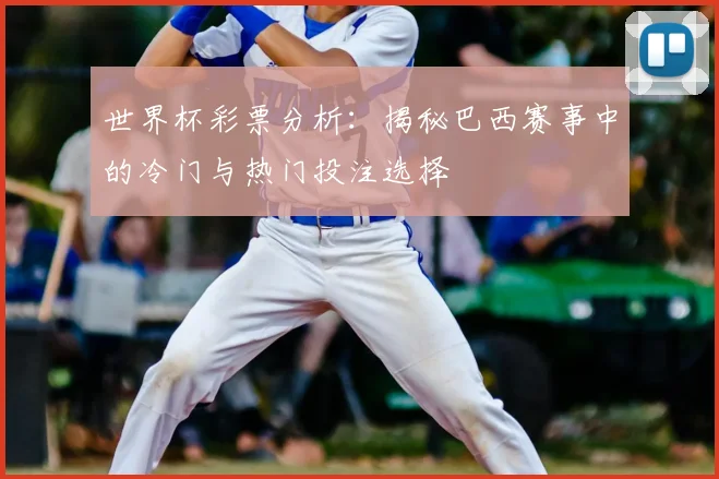 世界杯彩票分析：揭秘巴西赛事中的冷门与热门投注选择
