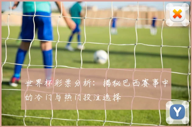 世界杯彩票分析:揭秘巴西赛事中的冷门与热门投注选择