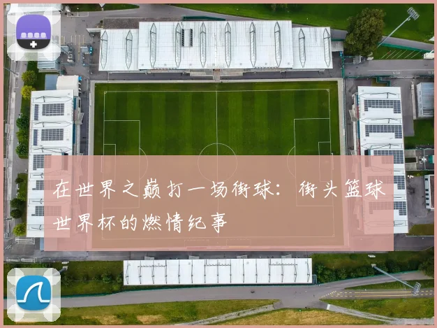 在世界之巅打一场街球：街头篮球世界杯的燃情纪事