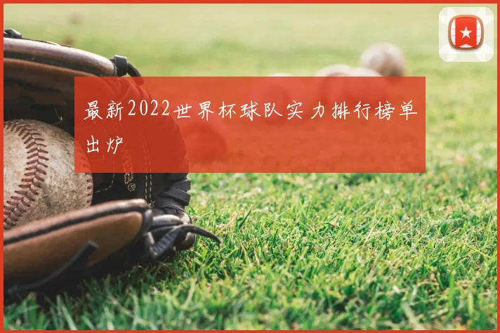 最新2022世界杯球队实力排行榜单出炉