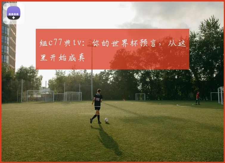 组c77典tv：你的世界杯预言，从这里开始成真