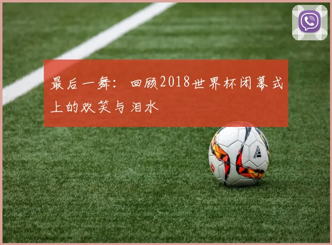 最后一舞：回顾2018世界杯闭幕式上的欢笑与泪水