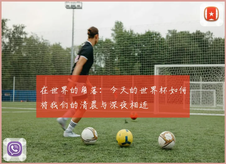 在世界的角落：今天的世界杯如何将我们的清晨与深夜相连