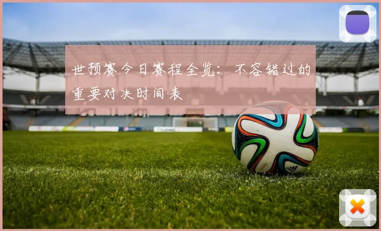 世预赛今日赛程全览：不容错过的重要对决时间表