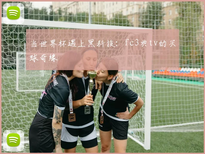 当世界杯遇上黑科技：fc3典tv的买球奇缘