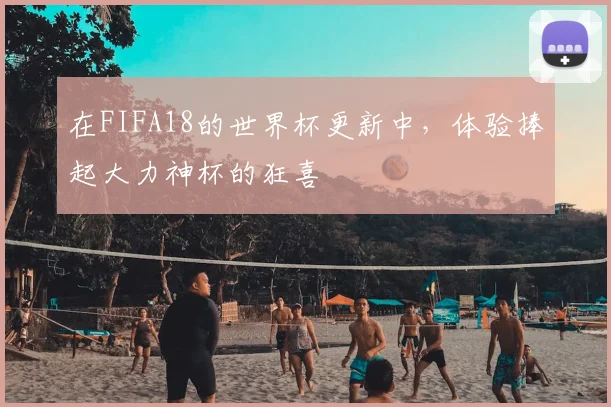 在FIFA18的世界杯更新中，体验捧起大力神杯的狂喜