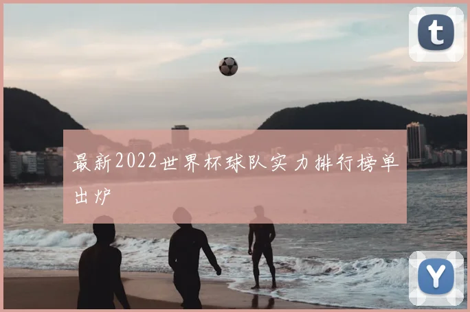 最新2022世界杯球队实力排行榜单出炉