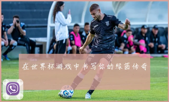 在世界杯游戏中书写你的绿茵传奇