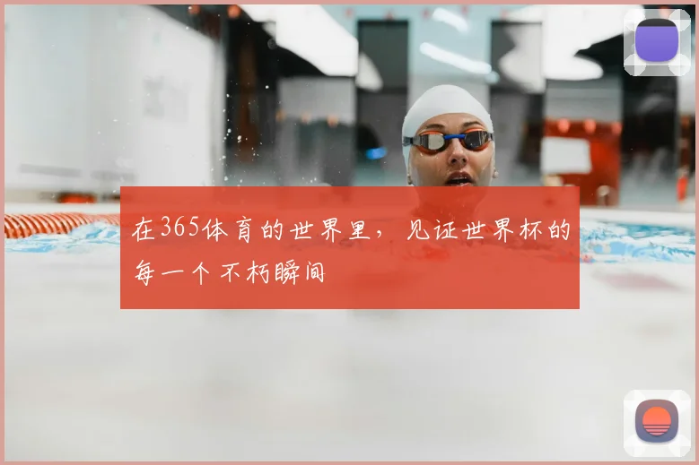 在365体育的世界里，见证世界杯的每一个不朽瞬间
