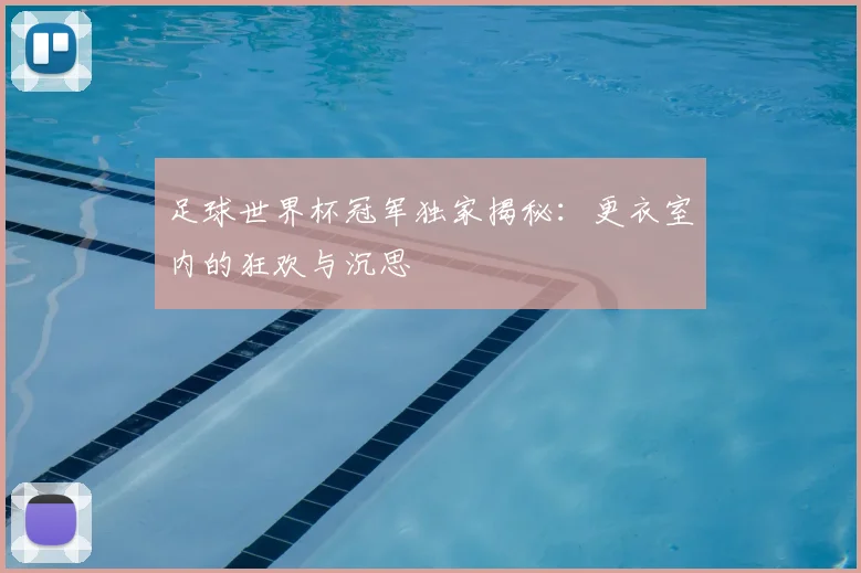 足球世界杯冠军独家揭秘：更衣室内的狂欢与沉思