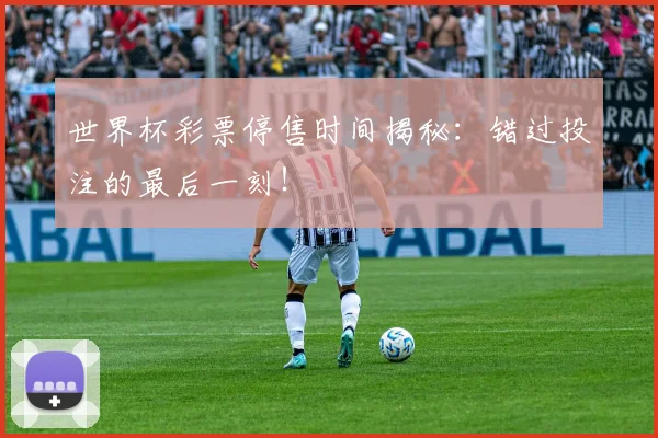 世界杯彩票停售时间揭秘:错过投注的最后一刻!