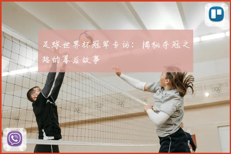 足球世界杯冠军专访：揭秘夺冠之路的幕后故事