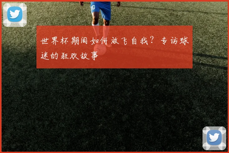 世界杯期间如何放飞自我?专访球迷的狂欢故事