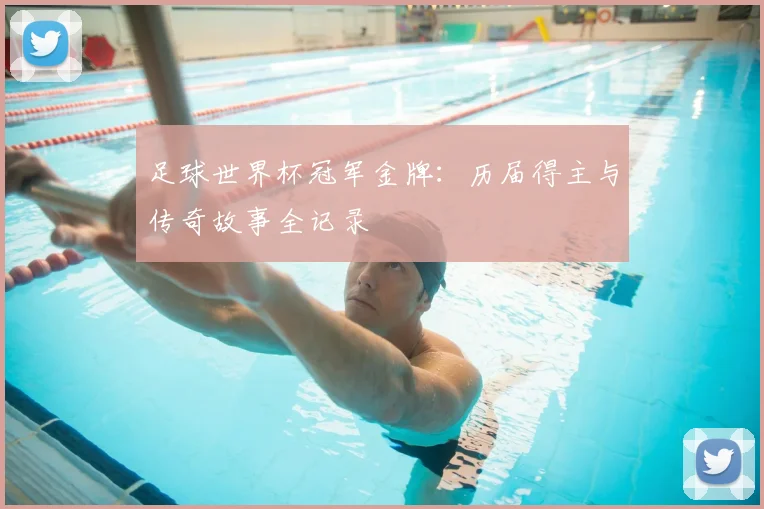 足球世界杯冠军金牌：历届得主与传奇故事全记录