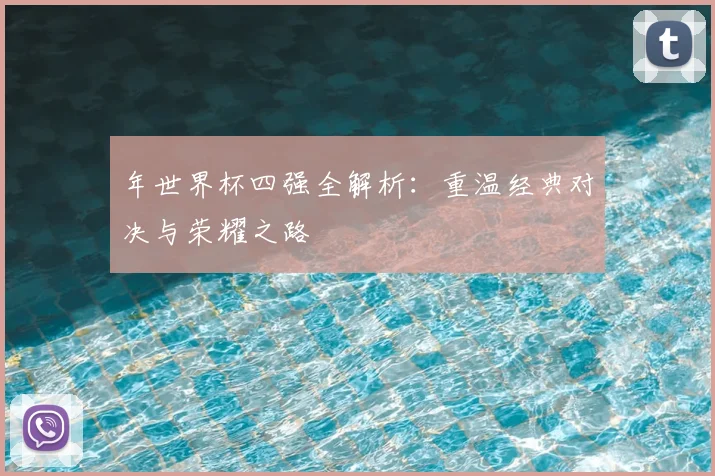 年世界杯四强全解析:重温经典对决与荣耀之路