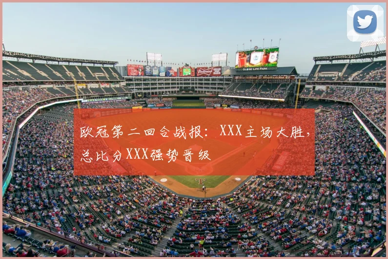 欧冠第二回合战报：XXX主场大胜，总比分XXX强势晋级