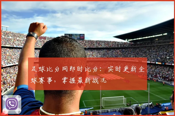 足球比分网即时比分：实时更新全球赛事，掌握最新战况