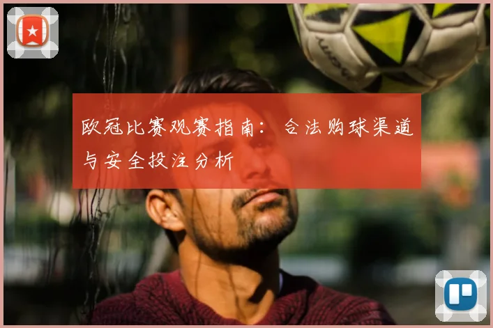 欧冠比赛观赛指南：合法购球渠道与安全投注分析