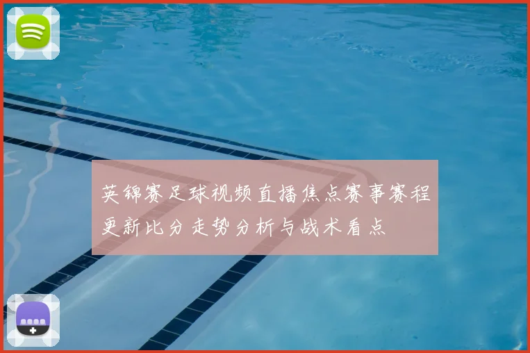 英锦赛足球视频直播焦点赛事赛程更新比分走势分析与战术看点