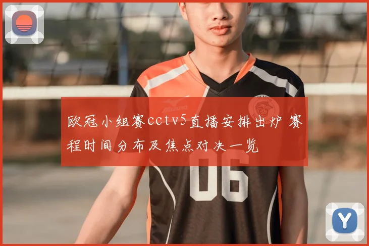 欧冠小组赛cctv5直播安排出炉 赛程时间分布及焦点对决一览