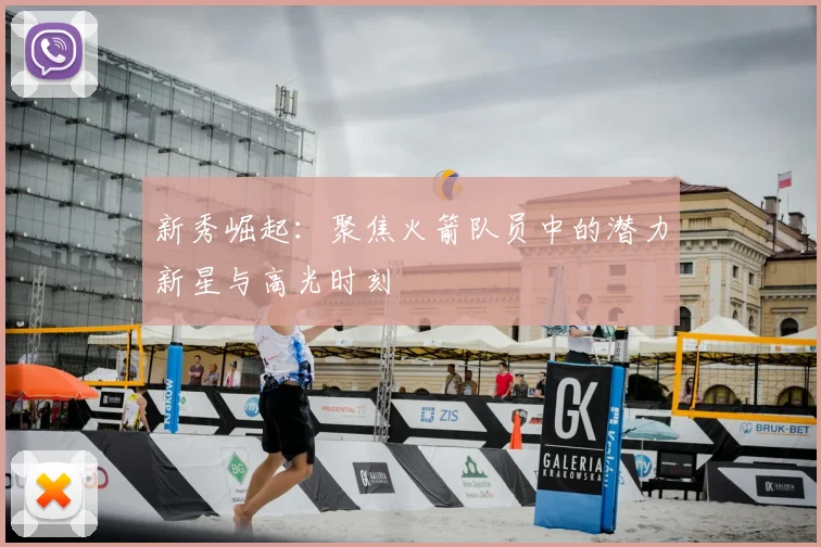 新秀崛起：聚焦火箭队员中的潜力新星与高光时刻