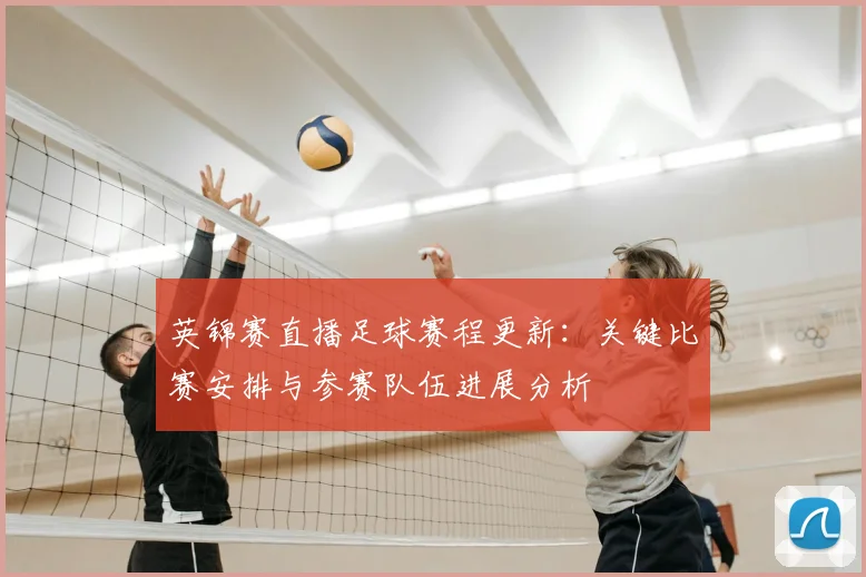 英锦赛直播足球赛程更新：关键比赛安排与参赛队伍进展分析