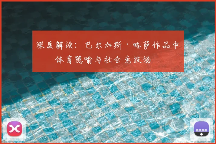深度解读：巴尔加斯·略萨作品中的体育隐喻与社会竞技场