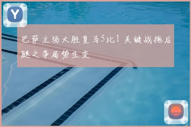 巴萨主场大胜皇马5比1 关键战拖后腿之争局势生变