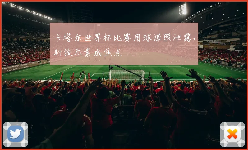 卡塔尔世界杯比赛用球谍照泄露，科技元素成焦点