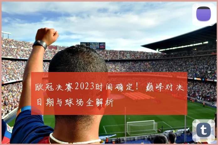 欧冠决赛2023时间确定！巅峰对决日期与球场全解析