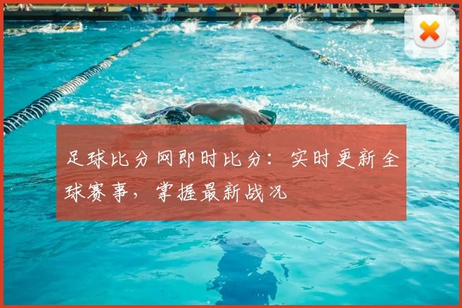 足球比分网即时比分：实时更新全球赛事，掌握最新战况